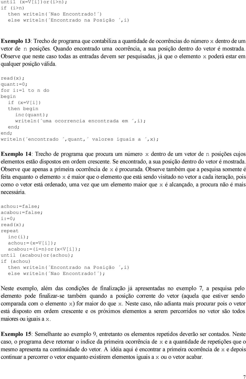 Quando encontrado uma ocorrênca, a sua posção dentro do vetor é mostrada. Observe que neste caso todas as entradas devem ser pesqusadas, já que o elemento x poderá estar em qualquer posção válda.