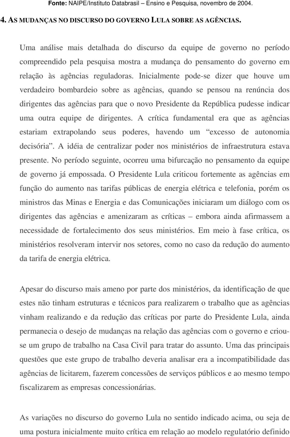 Inicialmente pode-se dizer que houve um verdadeiro bombardeio sobre as agências, quando se pensou na renúncia dos dirigentes das agências para que o novo Presidente da República pudesse indicar uma