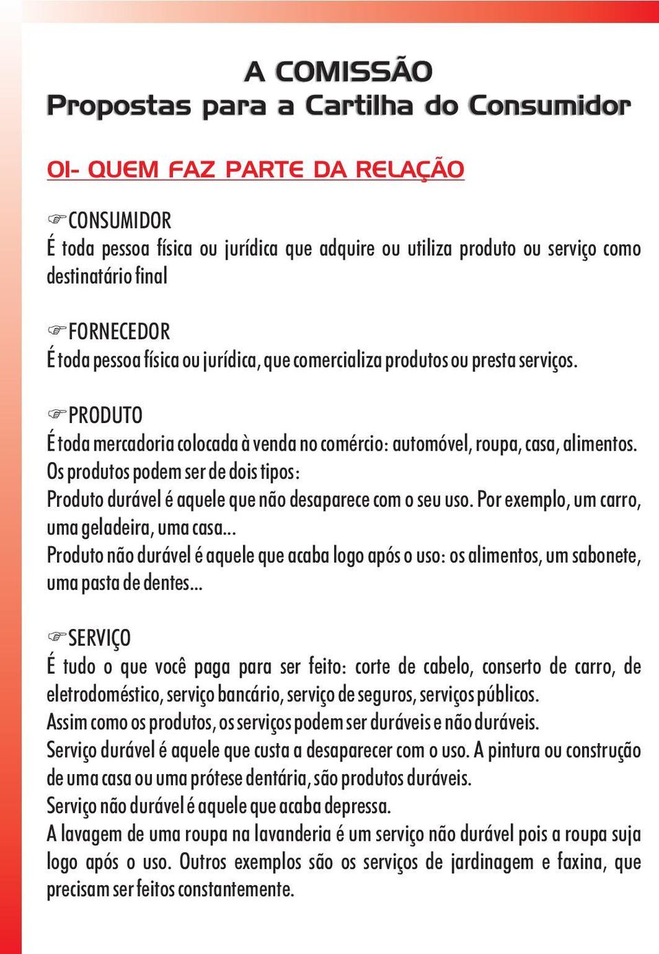 Os produtos podem ser de dois tipos: Produto durável é aquele que não desaparece com o seu uso. Por exemplo, um carro, uma geladeira, uma casa.