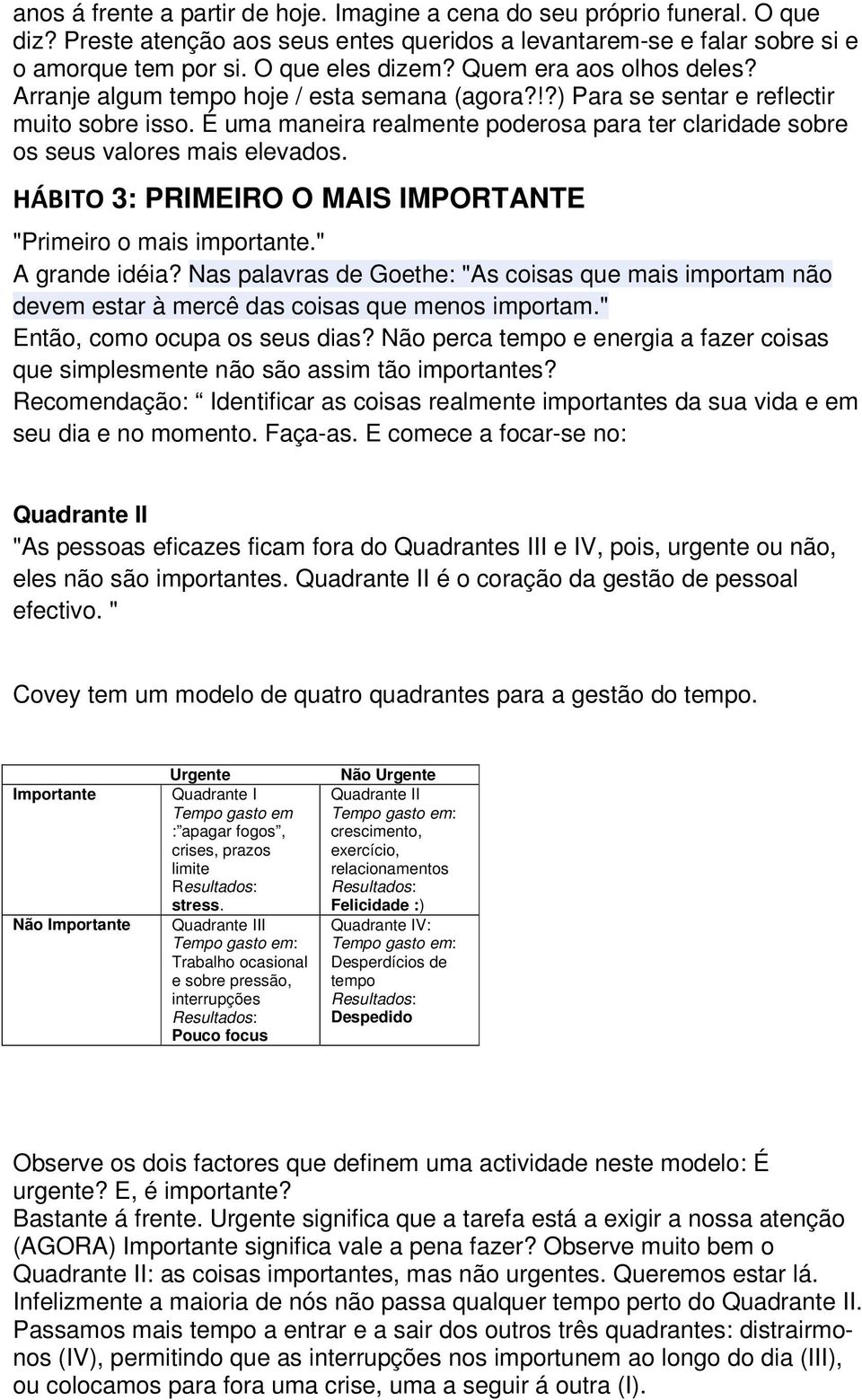 É uma maneira realmente poderosa para ter claridade sobre os seus valores mais elevados. HÁBITO 3: PRIMEIRO O MAIS IMPORTANTE "Primeiro o mais importante." A grande idéia?