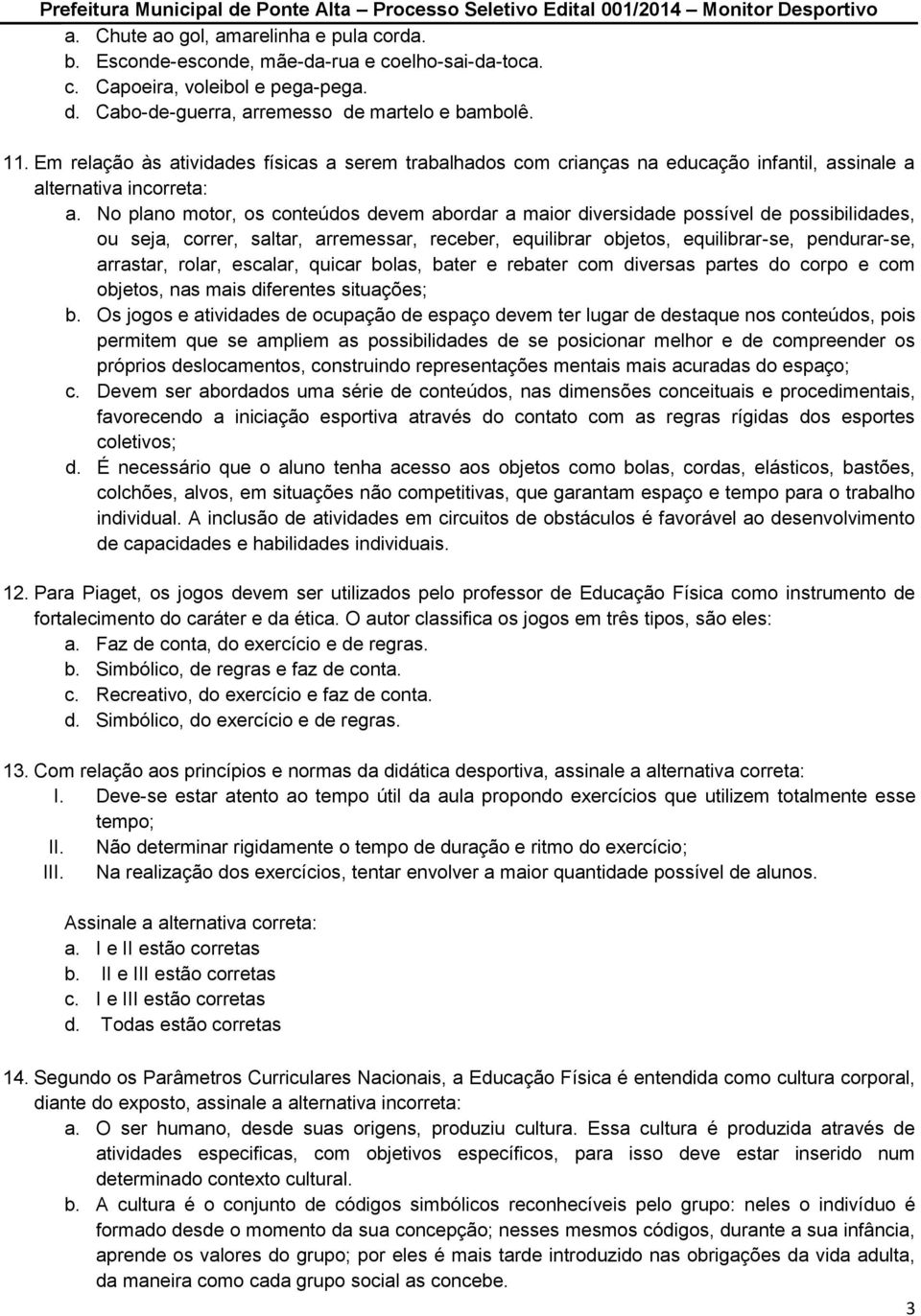 No plano motor, os conteúdos devem abordar a maior diversidade possível de possibilidades, ou seja, correr, saltar, arremessar, receber, equilibrar objetos, equilibrar-se, pendurar-se, arrastar,