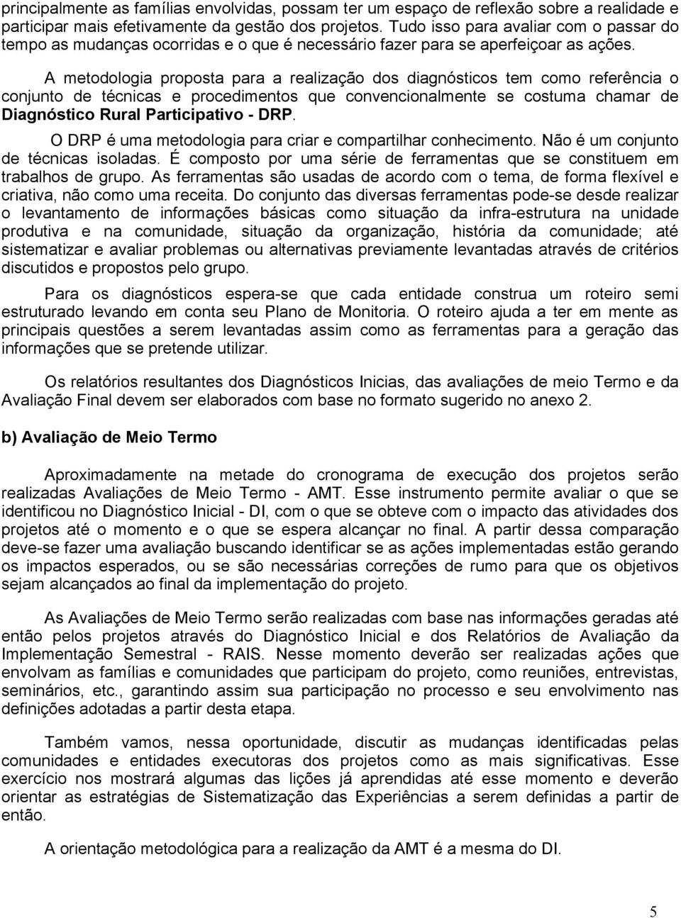 A metodologia proposta para a realização dos diagnósticos tem como referência o conjunto de técnicas e procedimentos que convencionalmente se costuma chamar de Diagnóstico Rural Participativo - DRP.