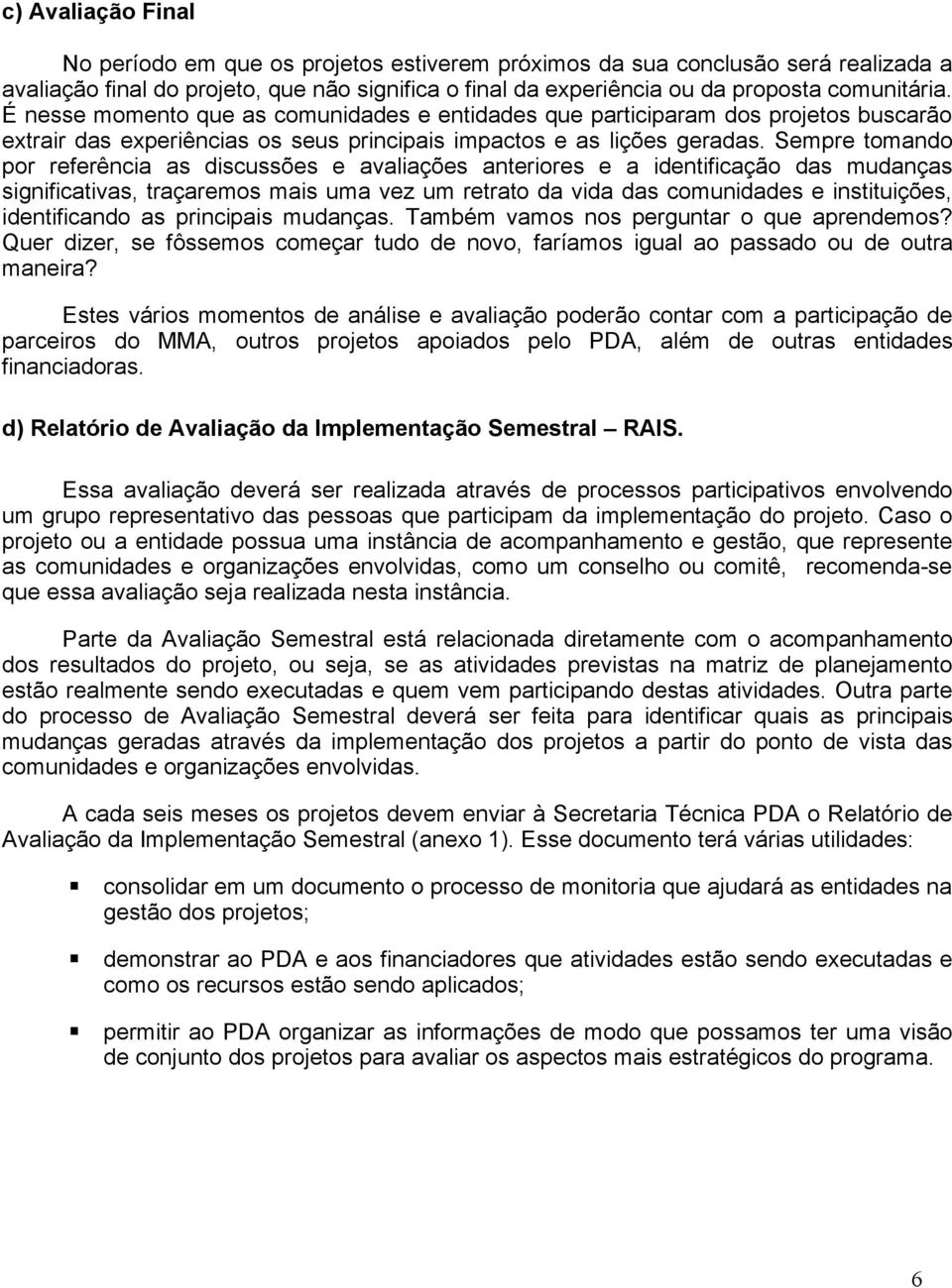 Sempre tomando por referência as discussões e avaliações anteriores e a identificação das mudanças significativas, traçaremos mais uma vez um retrato da vida das comunidades e instituições,