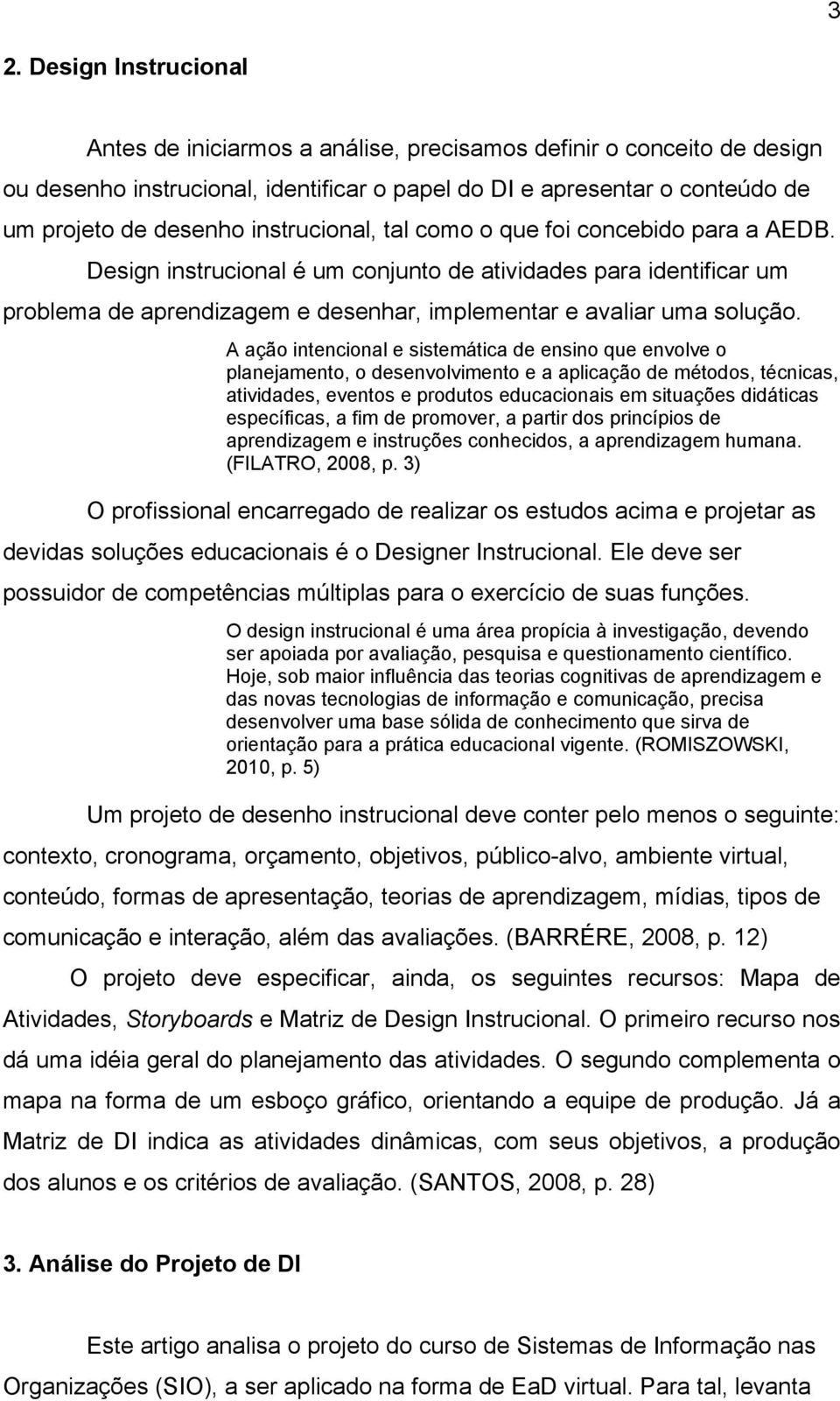 A ação intencional e sistemática de ensino que envolve o planejamento, o desenvolvimento e a aplicação de métodos, técnicas, atividades, eventos e produtos educacionais em situações didáticas