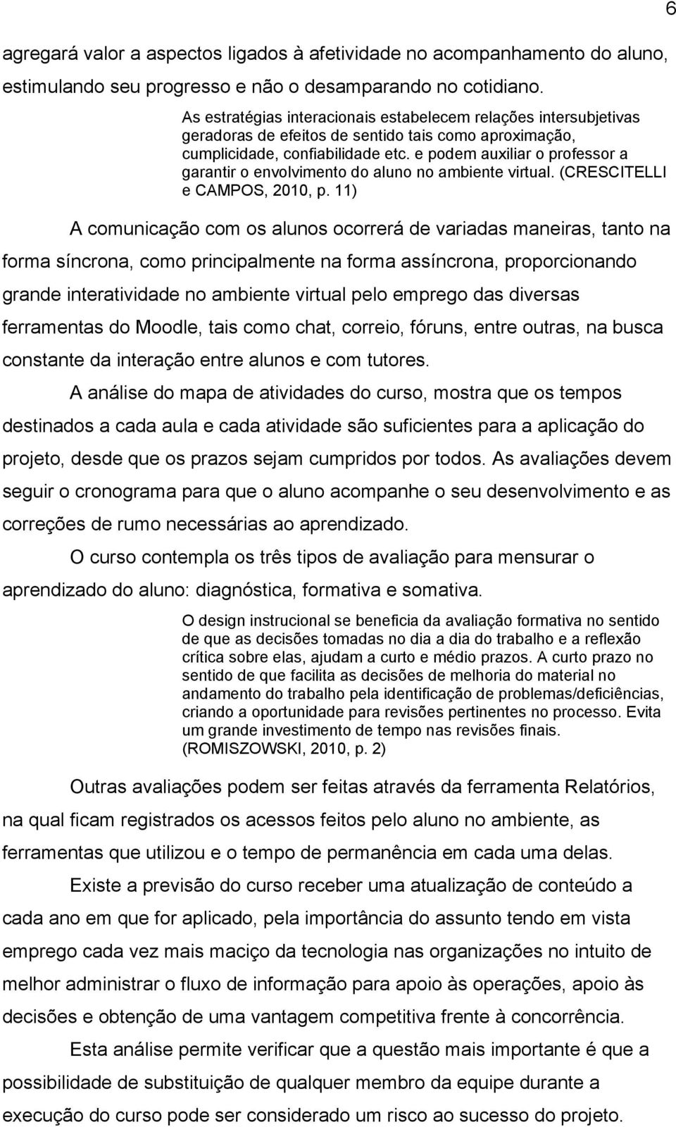 e podem auxiliar o professor a garantir o envolvimento do aluno no ambiente virtual. (CRESCITELLI e CAMPOS, 2010, p.