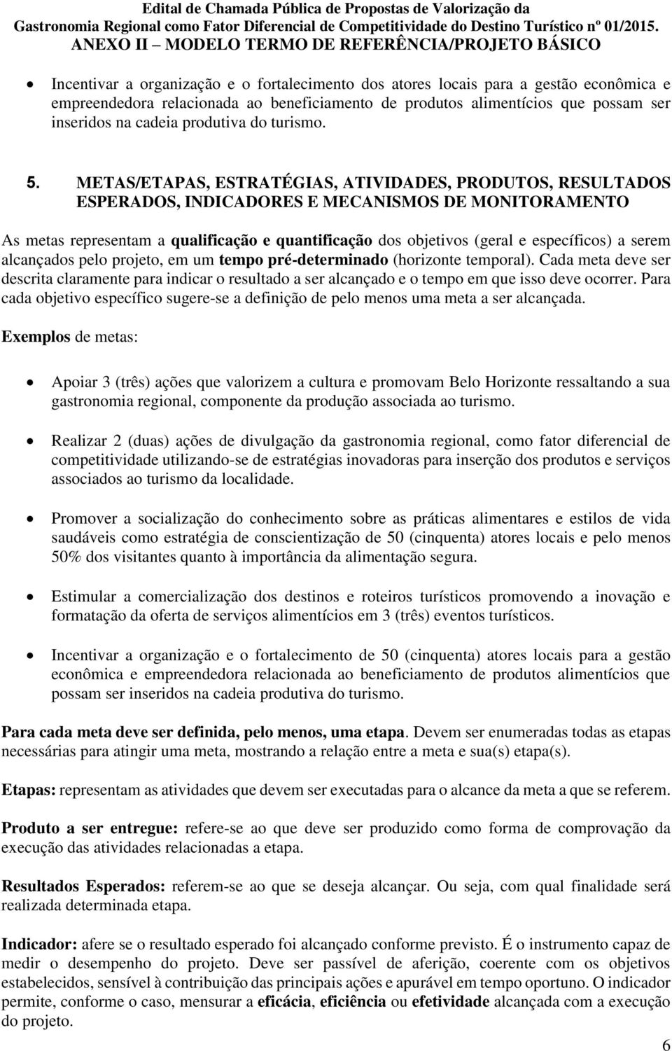 METAS/ETAPAS, ESTRATÉGIAS, ATIVIDADES, PRODUTOS, RESULTADOS ESPERADOS, INDICADORES E MECANISMOS DE MONITORAMENTO As metas representam a qualificação e quantificação dos objetivos (geral e