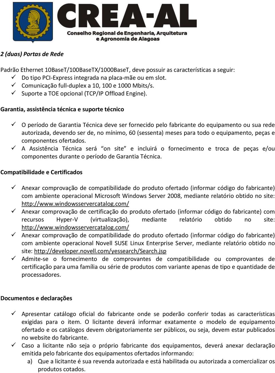 Garantia, assistência técnica e suporte técnico O período de Garantia Técnica deve ser fornecido pelo fabricante do equipamento ou sua rede autorizada, devendo ser de, no mínimo, 60 (sessenta) meses