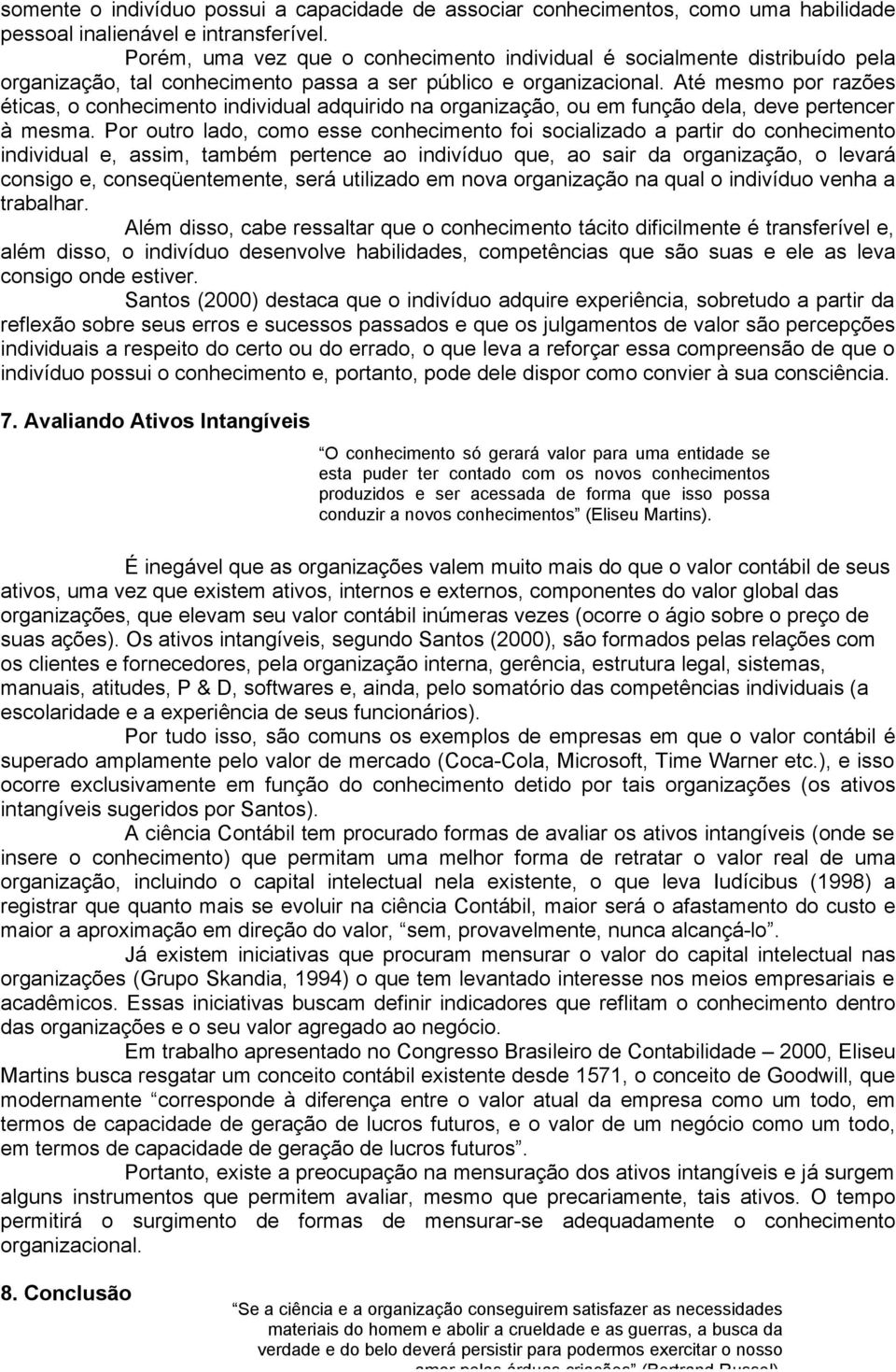 Até mesmo por razões éticas, o conhecimento individual adquirido na organização, ou em função dela, deve pertencer à mesma.