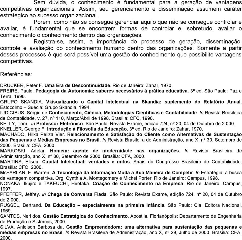 organizações. Registra-se, assim, a importância do processo de geração, disseminação, controle e avaliação do conhecimento humano dentro das organizações.