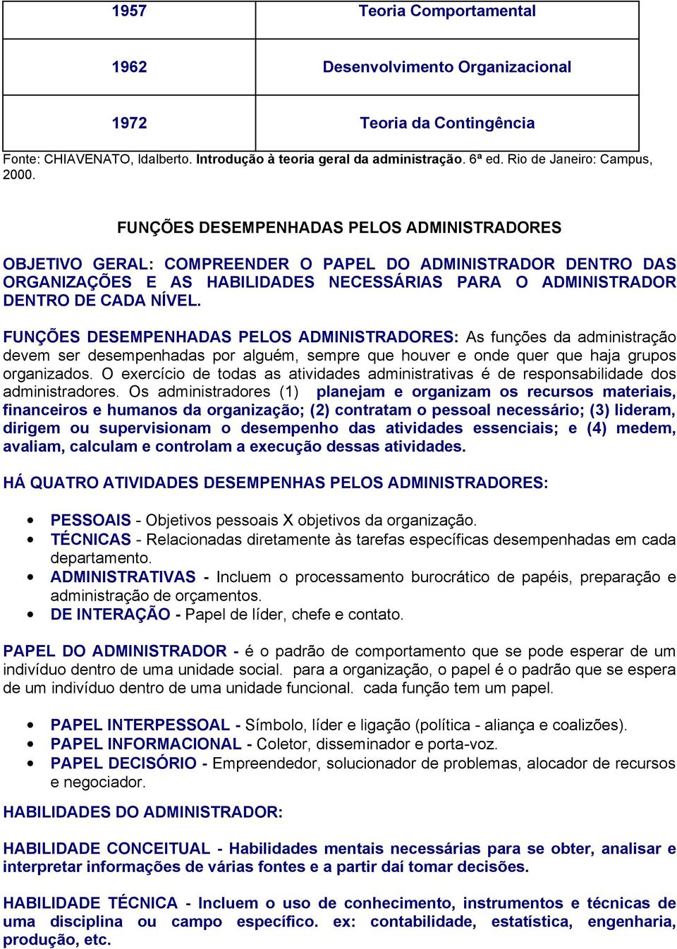 FUNÇÕES DESEMPENHADAS PELOS ADMINISTRADORES OBJETIVO GERAL: COMPREENDER O PAPEL DO ADMINISTRADOR DENTRO DAS ORGANIZAÇÕES E AS HABILIDADES NECESSÁRIAS PARA O ADMINISTRADOR DENTRO DE CADA NÍVEL.