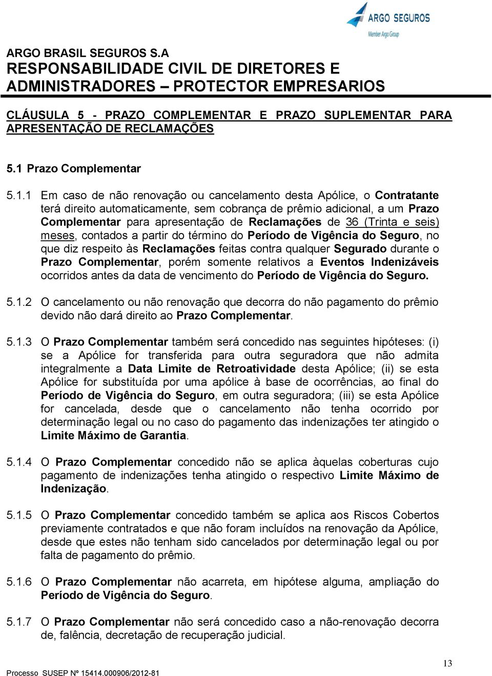 1 Em caso de não renovação ou cancelamento desta Apólice, o Contratante terá direito automaticamente, sem cobrança de prêmio adicional, a um Prazo Complementar para apresentação de Reclamações de 36