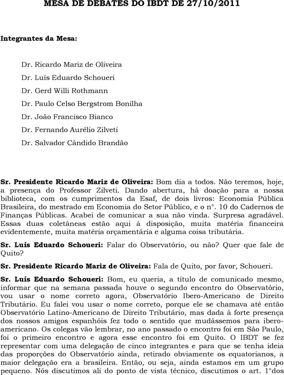 Dando abertura, há doação para a nossa biblioteca, com os cumprimentos da Esaf, de dois livros: Economia Pública Brasileira, do mestrado em Economia do Setor Público, e o n.