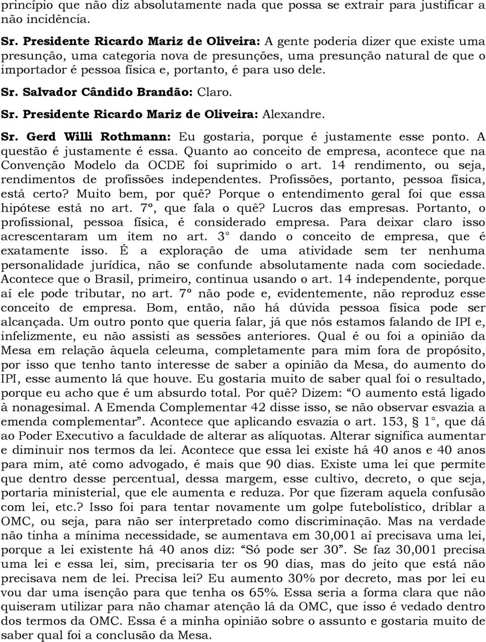 uso dele. Sr. Salvador Cândido Brandão: Claro. Sr. Presidente Ricardo Mariz de Oliveira: Alexandre. Sr. Gerd Willi Rothmann: Eu gostaria, porque é justamente esse ponto. A questão é justamente é essa.