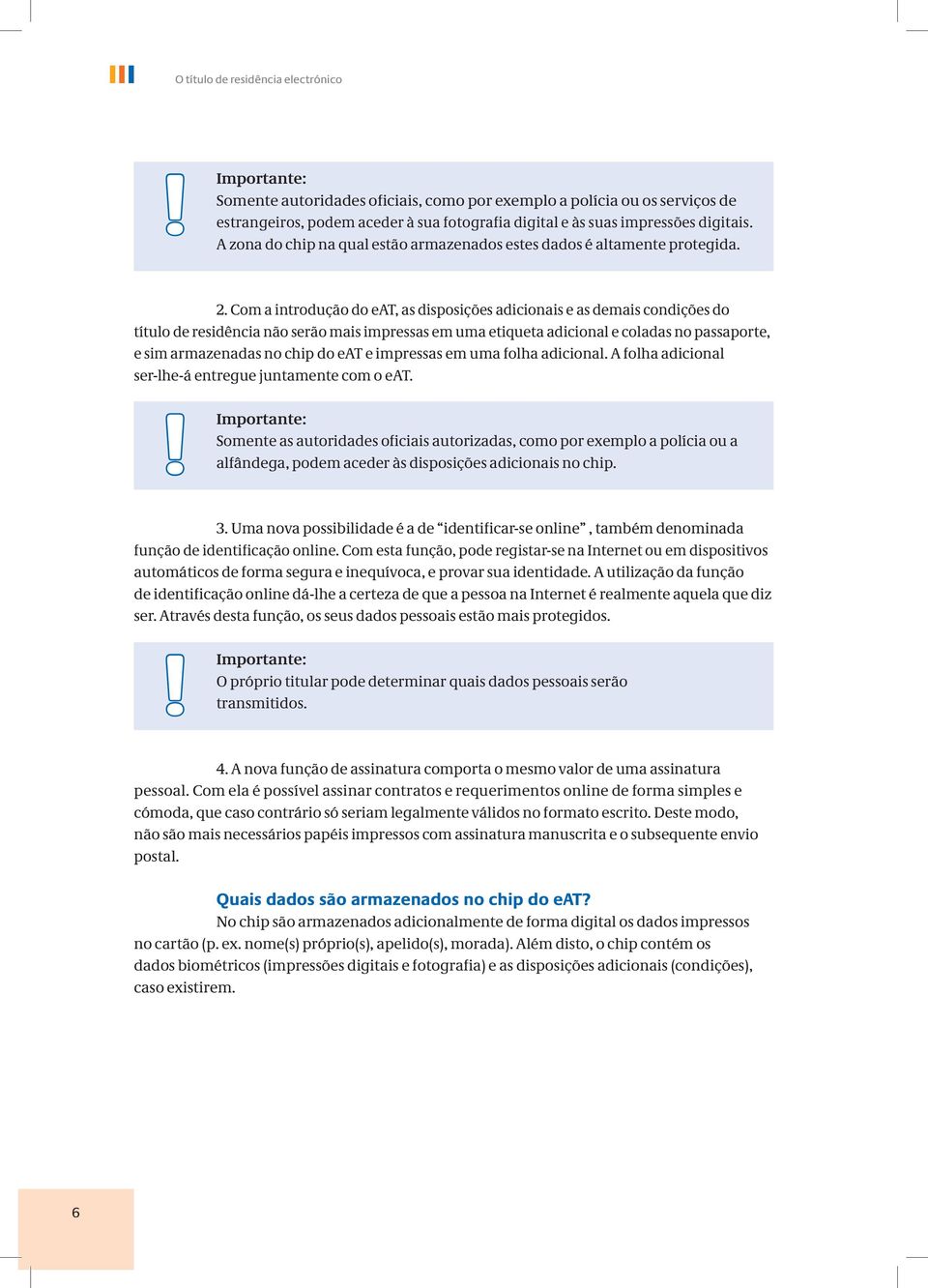 A zona do chip na qual estão armazenados estes dados é altamente protegida. 2.