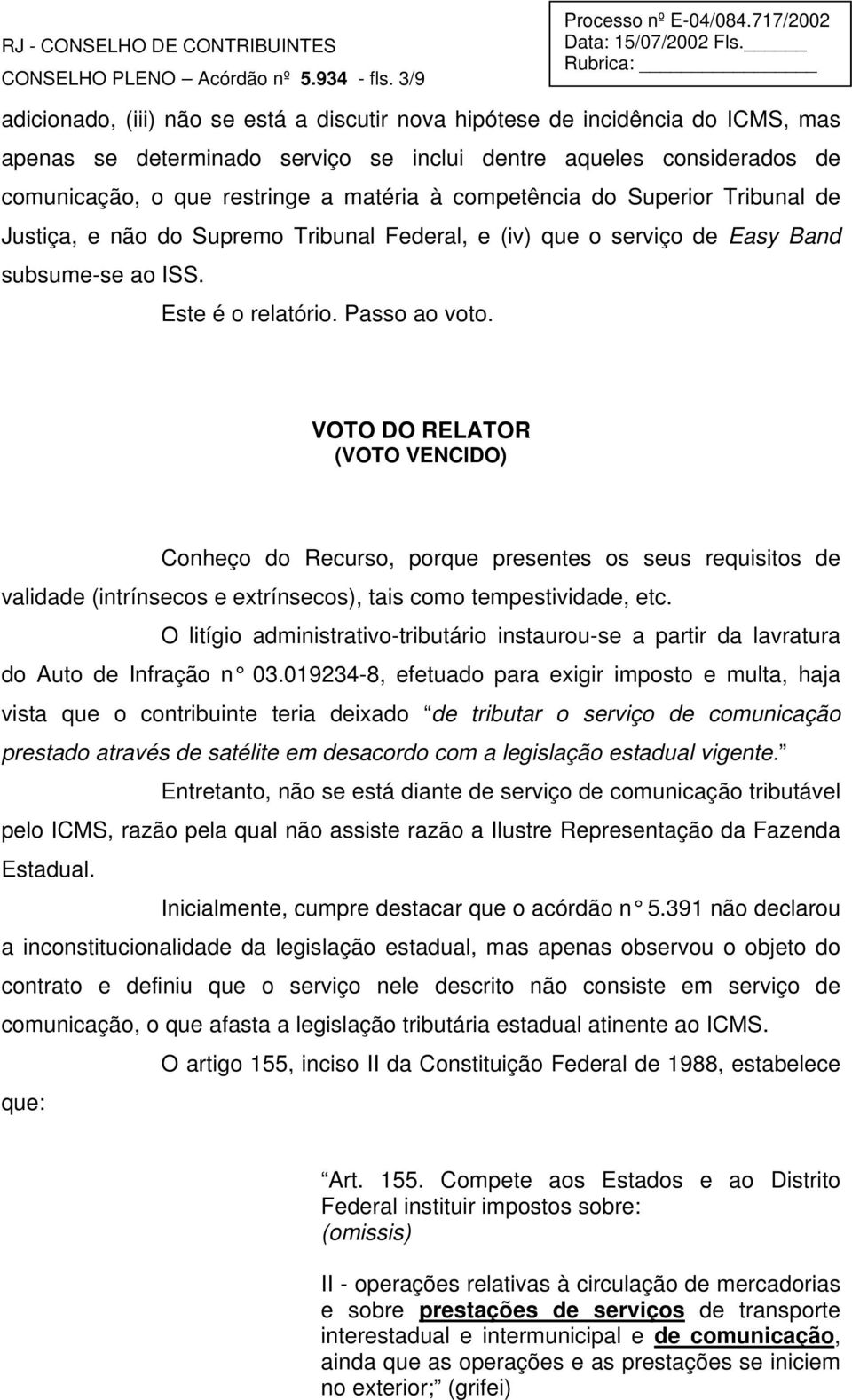 competência do Superior Tribunal de Justiça, e não do Supremo Tribunal Federal, e (iv) que o serviço de Easy Band subsume-se ao ISS. Este é o relatório. Passo ao voto.