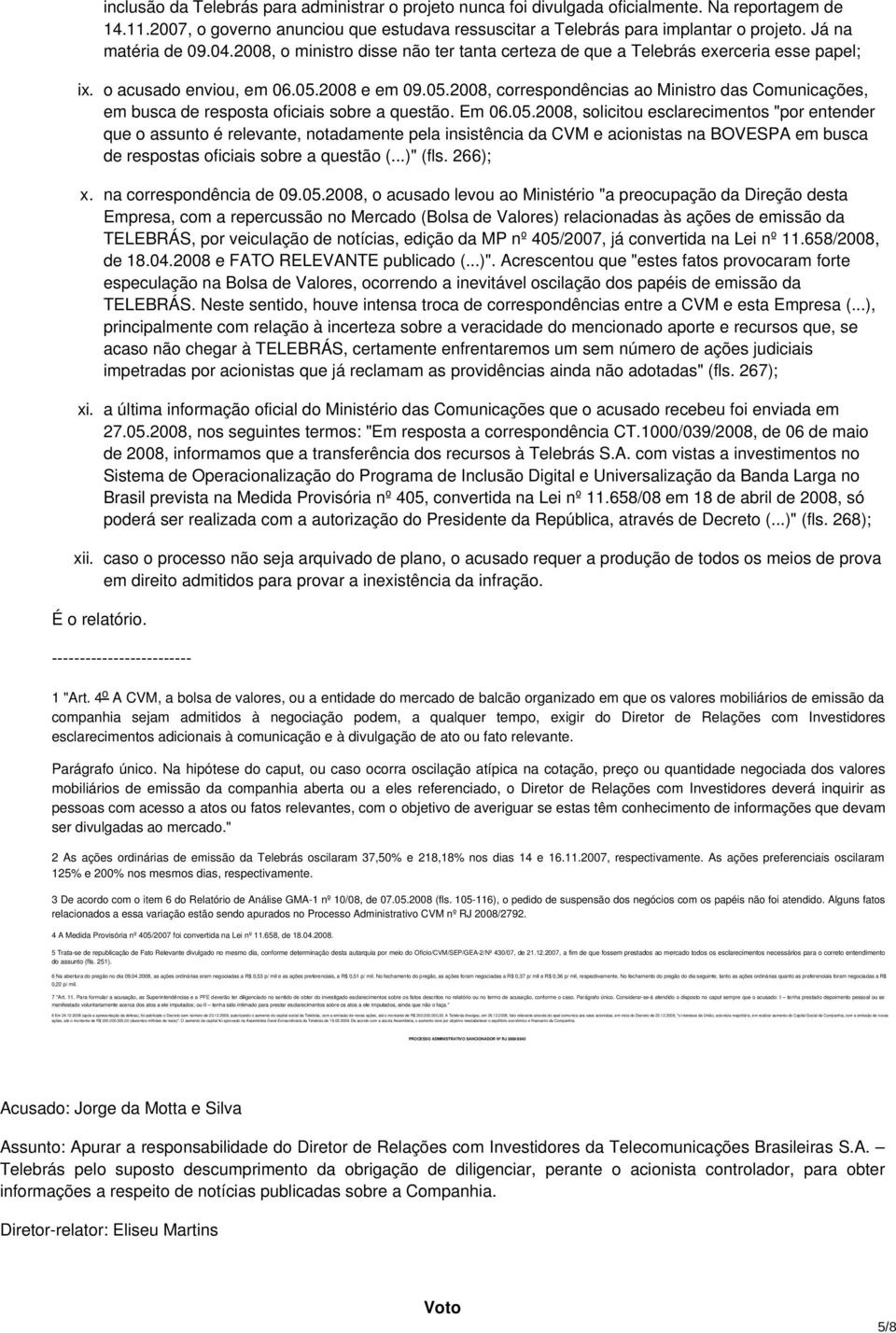 2008 e em 09.05.2008, correspondências ao Ministro das Comunicações, em busca de resposta oficiais sobre a questão. Em 06.05.2008, solicitou esclarecimentos "por entender que o assunto é relevante, notadamente pela insistência da CVM e acionistas na BOVESPA em busca de respostas oficiais sobre a questão (.