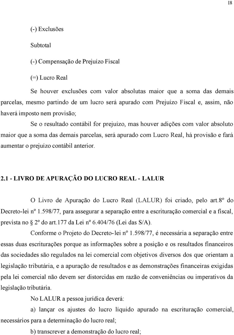 Real, há provisão e fará aumentar o prejuízo contábil anterior. 2.1 - LIVRO DE APURAÇÃO DO LUCRO REAL - LALUR O Livro de Apuração do Lucro Real (LALUR) foi criado, pelo art.8º do Decreto-lei nº 1.