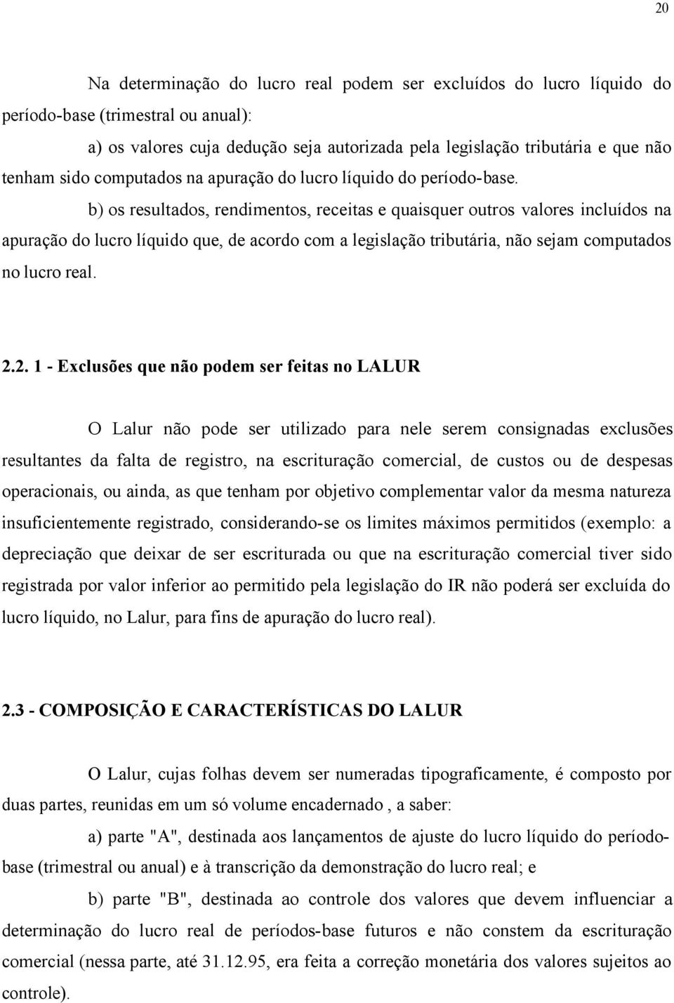 b) os resultados, rendimentos, receitas e quaisquer outros valores incluídos na apuração do lucro líquido que, de acordo com a legislação tributária, não sejam computados no lucro real. 2.