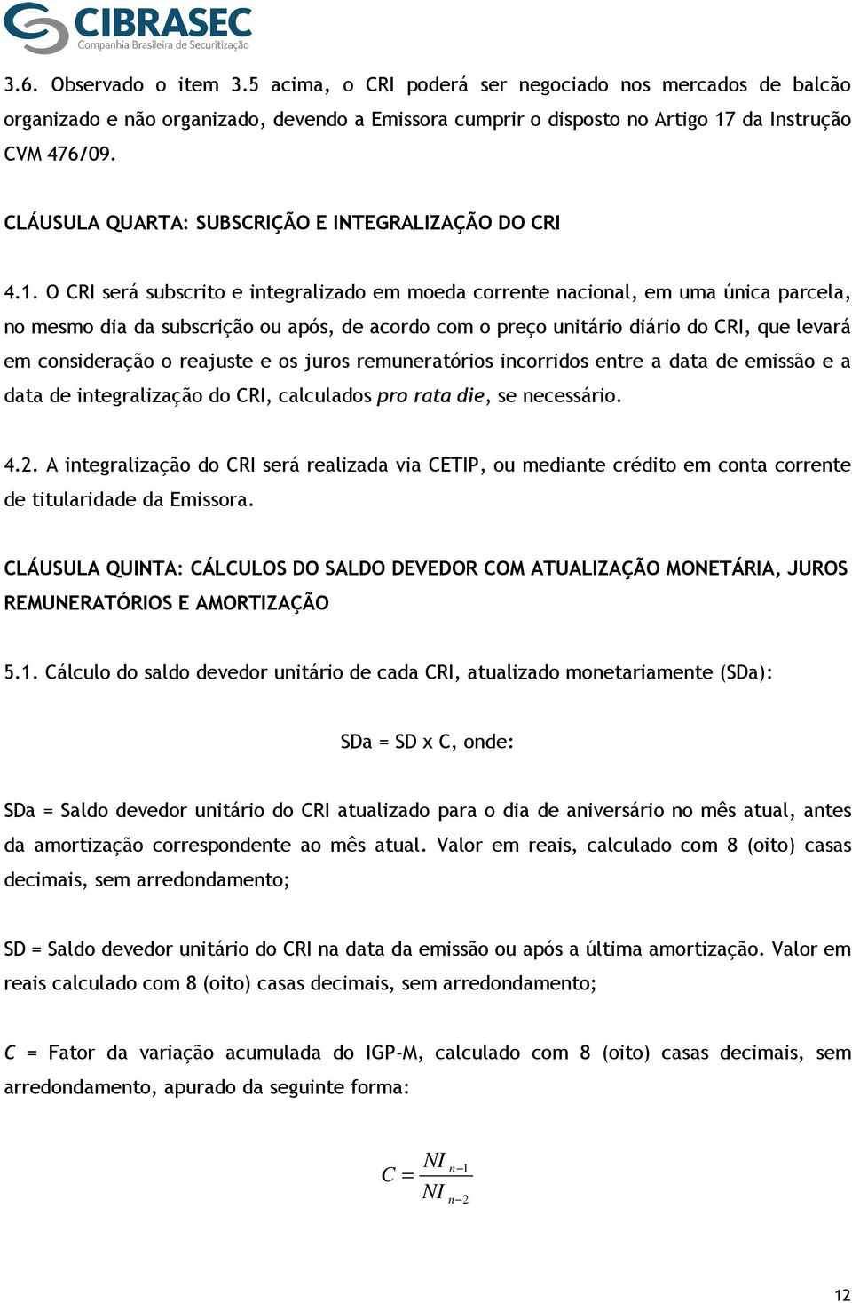 O CRI será subscrito e integralizado em moeda corrente nacional, em uma única parcela, no mesmo dia da subscrição ou após, de acordo com o preço unitário diário do CRI, que levará em consideração o