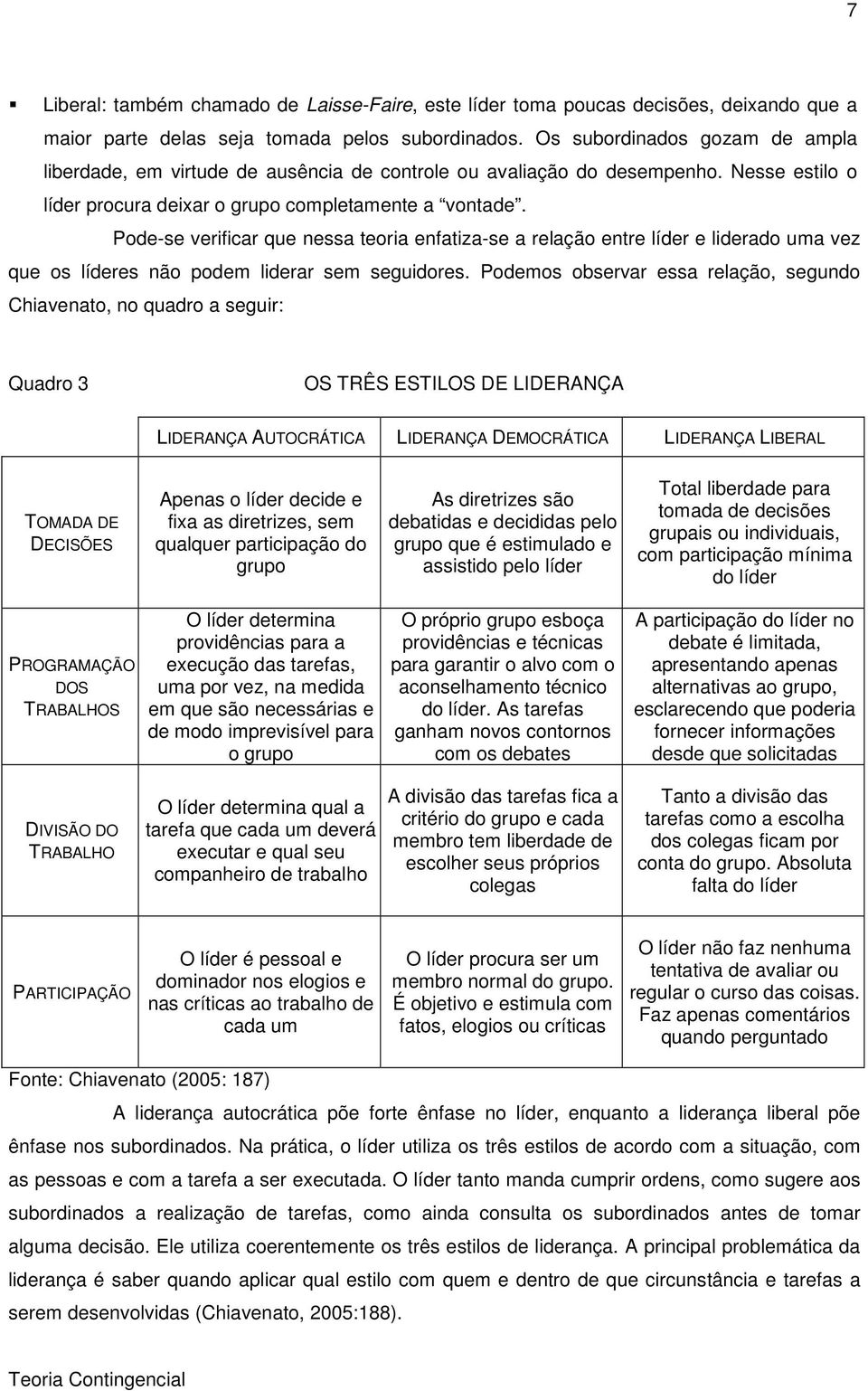 Pode-se verificar que nessa teoria enfatiza-se a relação entre líder e liderado uma vez que os líderes não podem liderar sem seguidores.