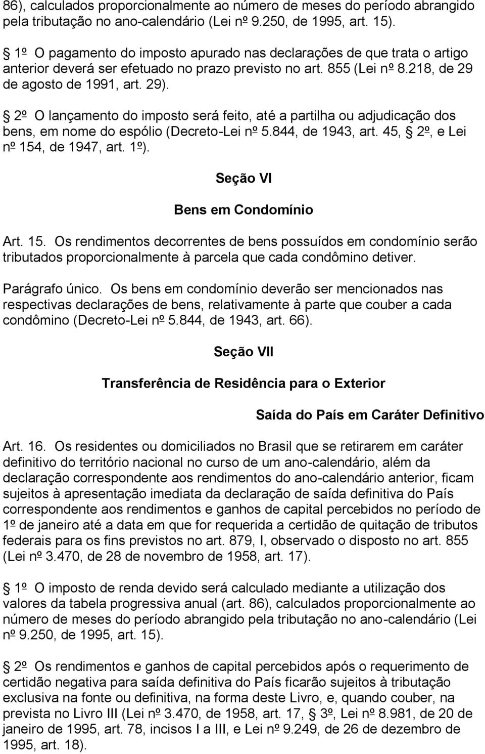 2º O lançamento do imposto será feito, até a partilha ou adjudicação dos bens, em nome do espólio (Decreto-Lei nº 5.844, de 1943, art. 45, 2º, e Lei nº 154, de 1947, art. 1º).