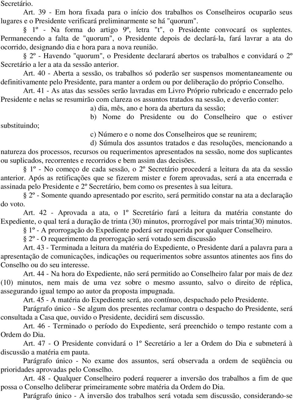 Permanecendo a falta de "quorum", o Presidente depois de declará-la, fará lavrar a ata do ocorrido, designando dia e hora para a nova reunião.