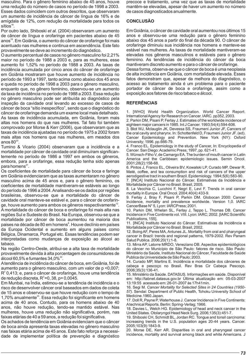 Por outro lado, Shiboski et al. (004) observaram um aumento de câncer de língua e orofaringe em pacientes abaixo de 45 19 anos.