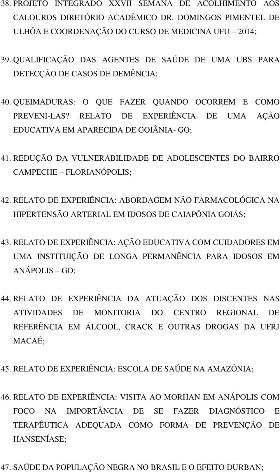 RELATO DE EXPERIÊNCIA DE UMA AÇÃO EDUCATIVA EM APARECIDA DE GOIÂNIA- GO; 41. REDUÇÃO DA VULNERABILIDADE DE ADOLESCENTES DO BAIRRO CAMPECHE FLORIANÓPOLIS; 42.