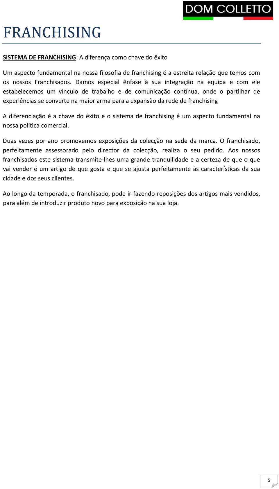 da rede de franchising A diferenciação é a chave do êxito e o sistema de franchising é um aspecto fundamental na nossa política comercial.