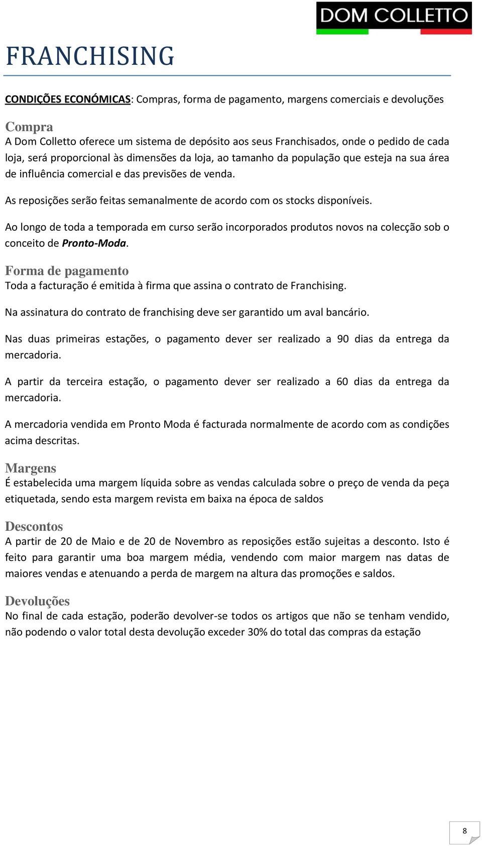 As reposições serão feitas semanalmente de acordo com os stocks disponíveis. Ao longo de toda a temporada em curso serão incorporados produtos novos na colecção sob o conceito de Pronto Moda.