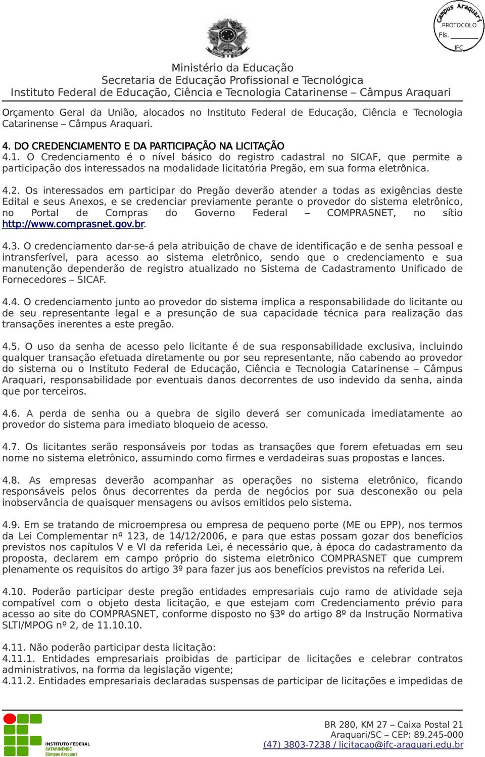 Os interessados em participar do Pregão deverão atender a todas as exigências deste Edital e seus Anexos, e se credenciar previamente perante o provedor do sistema eletrônico, no Portal de Compras do