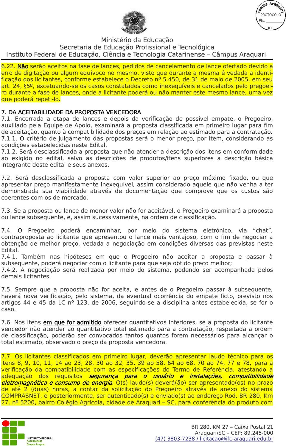 24, 5º, excetuando-se os casos constatados como inexequíveis e cancelados pelo pregoeiro durante a fase de lances, onde a licitante poderá ou não manter este mesmo lance, uma vez que poderá repeti-lo.