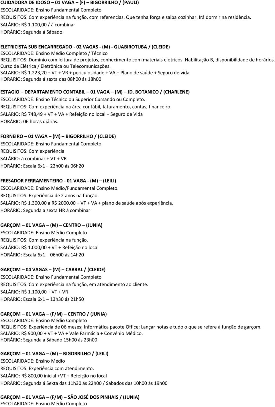 ELETRICISTA SUB ENCARREGADO - 02 VAGAS - (M) - GUABIROTUBA / (CLEIDE) / Técnico REQUISITOS: Domínio com leitura de projetos, conhecimento com materiais elétricos.