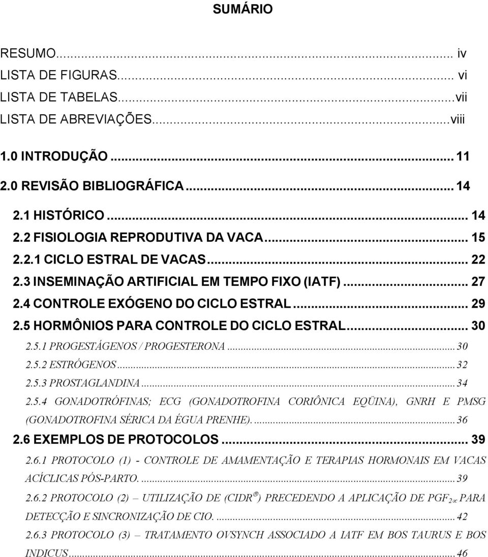 ..30 2.5.2 ESTRÓGENOS...32 2.5.3 PROSTAGLANDINA...34 2.5.4 GONADOTRÓFINAS; ECG (GONADOTROFINA CORIÔNICA EQÜINA), GNRH E PMSG (GONADOTROFINA SÉRICA DA ÉGUA PRENHE)....36 2.6 EXEMPLOS DE PROTOCOLOS.