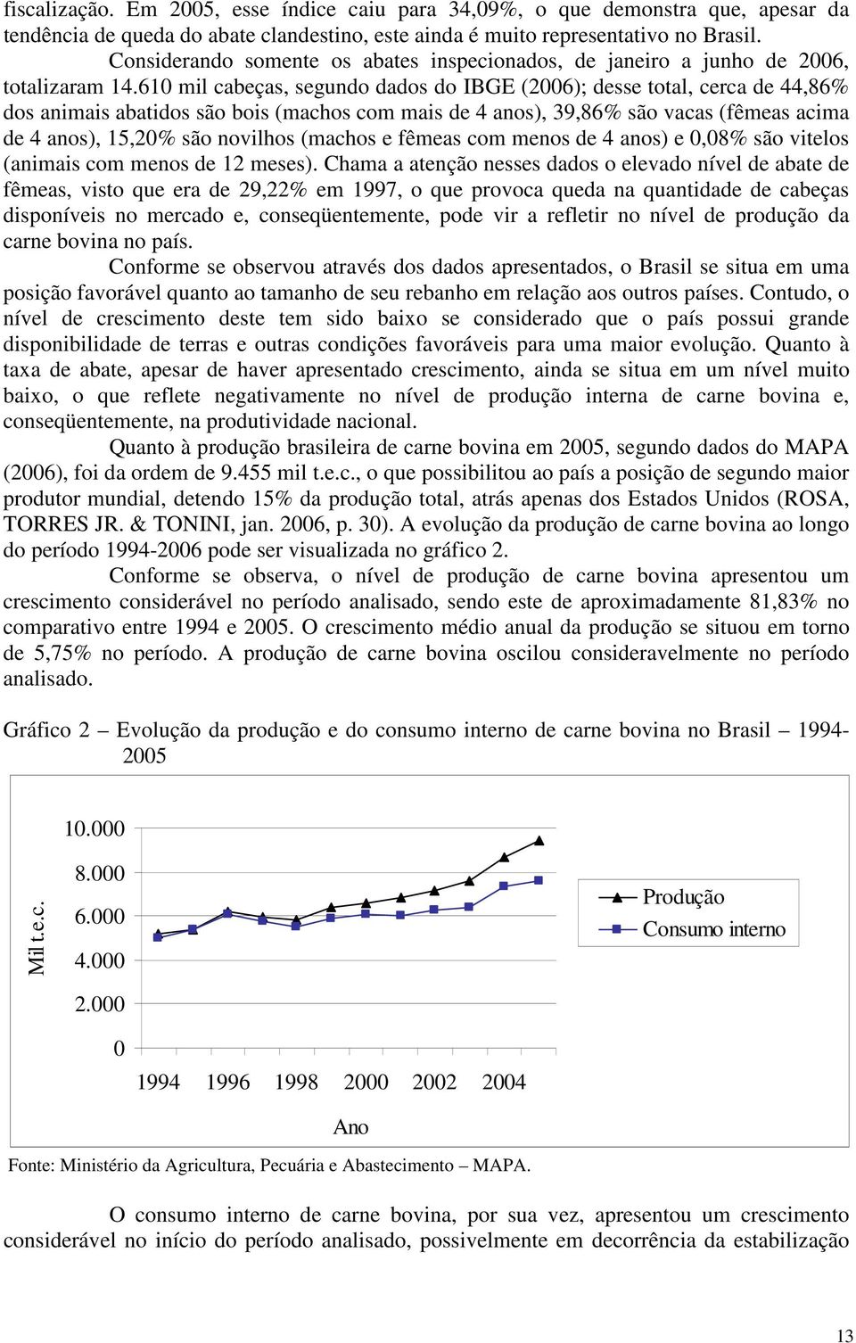 610 mil cabeças, segundo dados do IBGE (2006); desse total, cerca de 44,86% dos animais abatidos são bois (machos com mais de 4 anos), 39,86% são vacas (fêmeas acima de 4 anos), 15,20% são novilhos