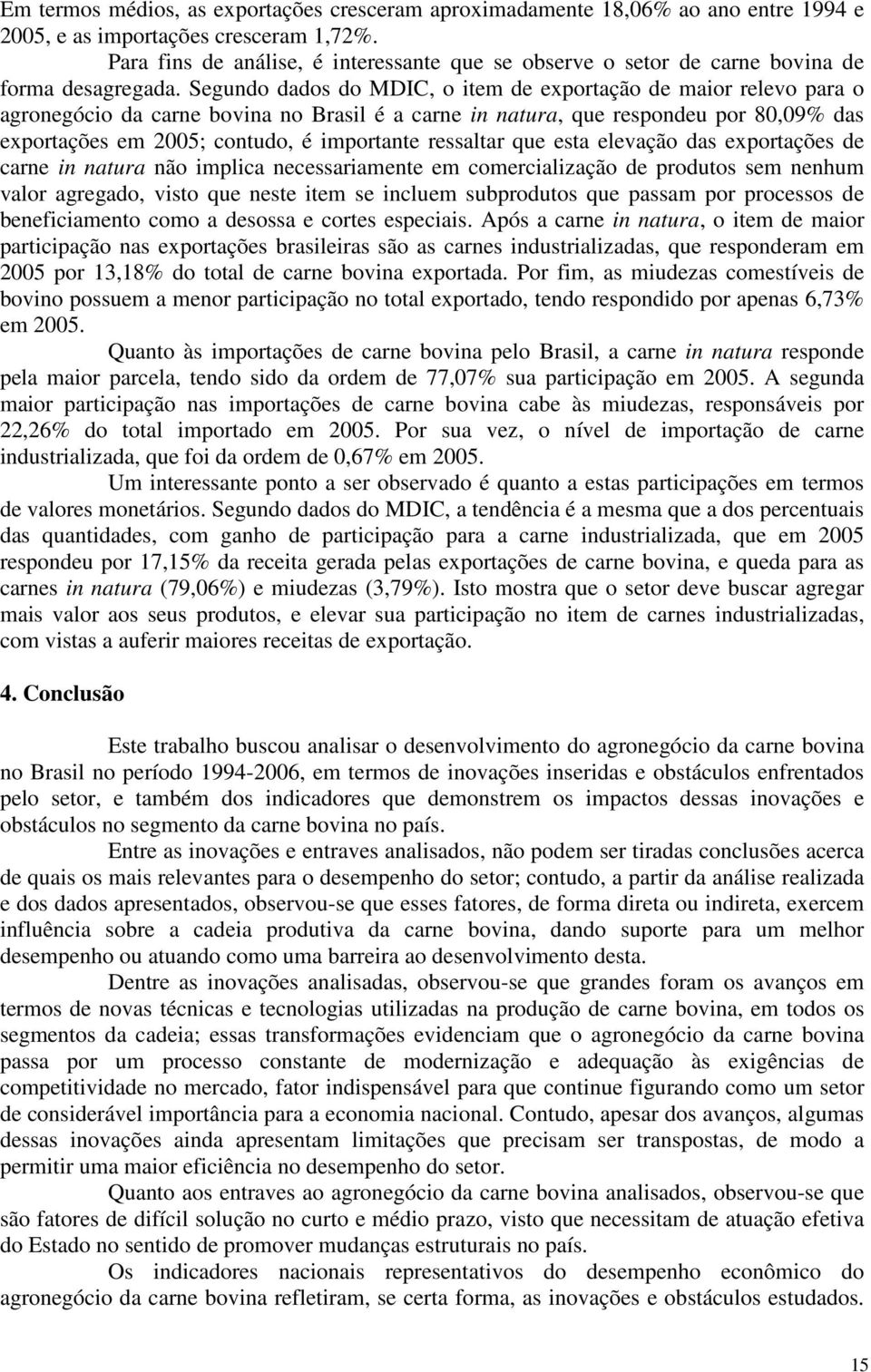 Segundo dados do MDIC, o item de exportação de maior relevo para o agronegócio da carne bovina no Brasil é a carne in natura, que respondeu por 80,09% das exportações em 2005; contudo, é importante