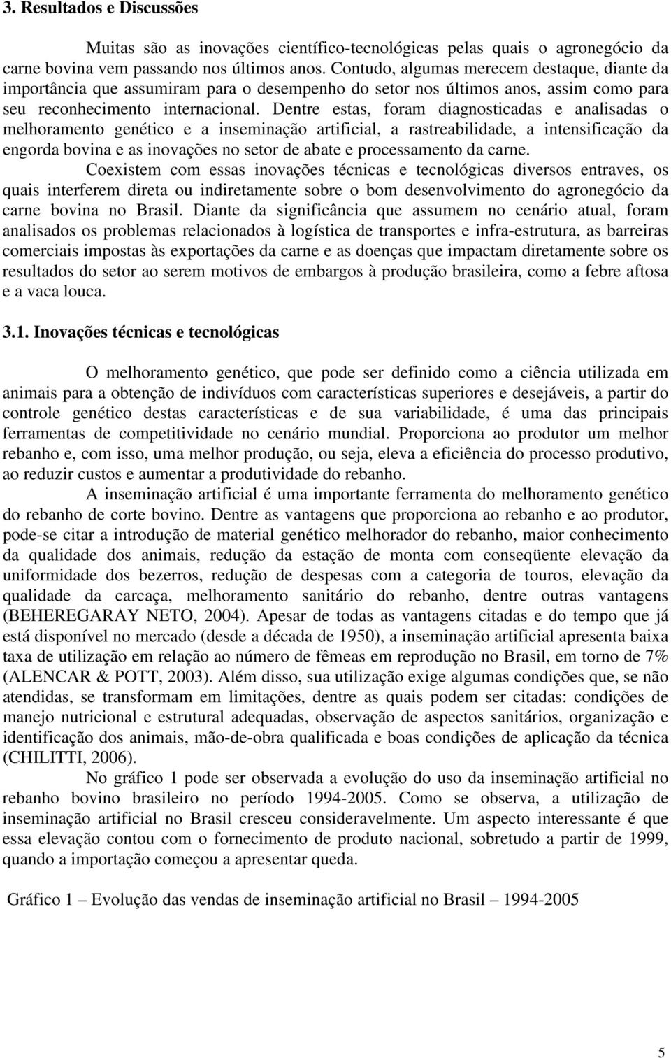 Dentre estas, foram diagnosticadas e analisadas o melhoramento genético e a inseminação artificial, a rastreabilidade, a intensificação da engorda bovina e as inovações no setor de abate e