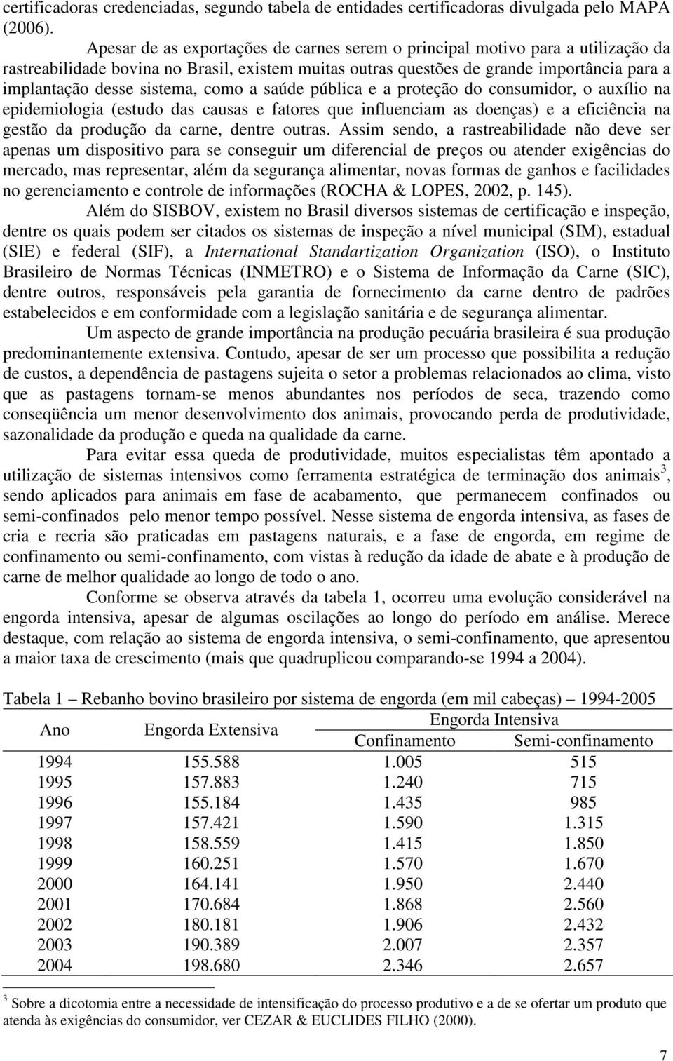 sistema, como a saúde pública e a proteção do consumidor, o auxílio na epidemiologia (estudo das causas e fatores que influenciam as doenças) e a eficiência na gestão da produção da carne, dentre