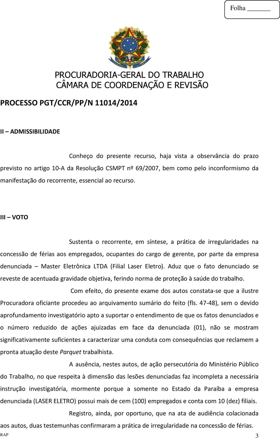 III VOTO Sustenta o recorrente, em síntese, a prática de irregularidades na concessão de férias aos empregados, ocupantes do cargo de gerente, por parte da empresa denunciada Master Eletrônica LTDA