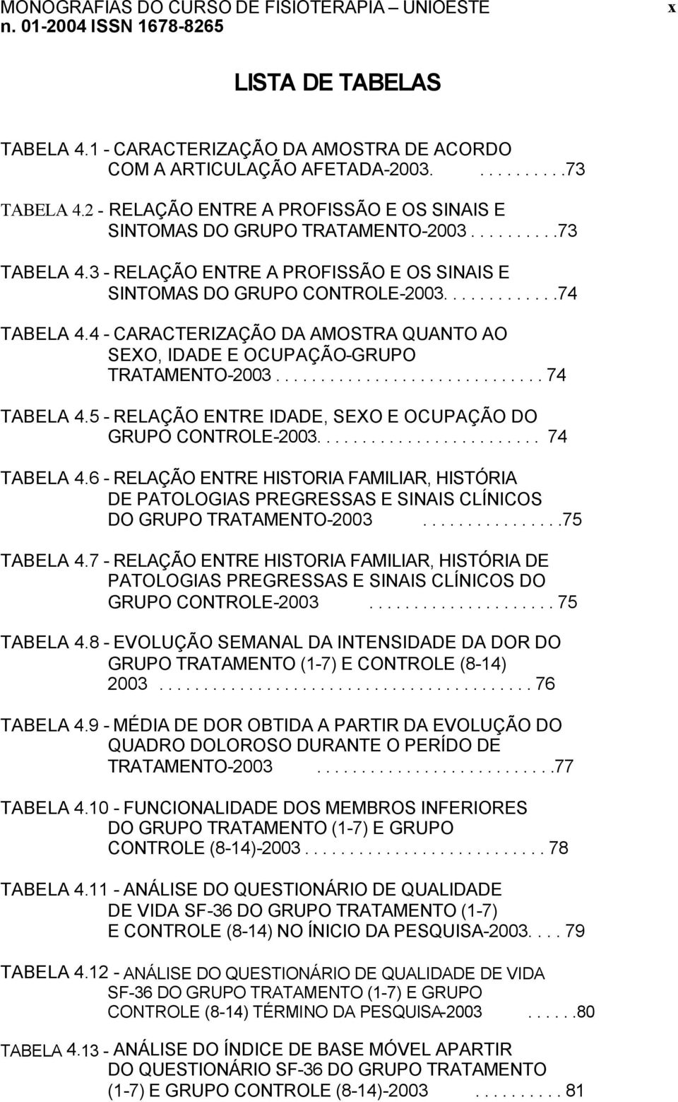 4 - CARACTERIZAÇÃO DA AMOSTRA QUANTO AO SEXO, IDADE E OCUPAÇÃO-GRUPO TRATAMENTO-2003.............................. 74 TABELA 4.5 - RELAÇÃO ENTRE IDADE, SEXO E OCUPAÇÃO DO GRUPO CONTROLE-2003.