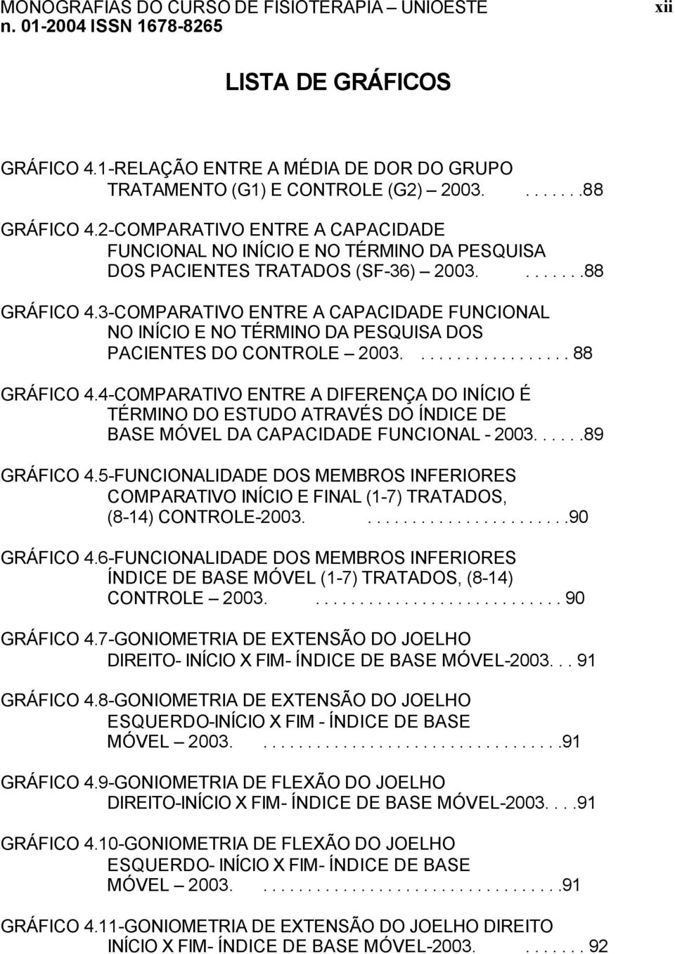 3-COMPARATIVO ENTRE A CAPACIDADE FUNCIONAL NO INÍCIO E NO TÉRMINO DA PESQUISA DOS PACIENTES DO CONTROLE 2003.................. 88 GRÁFICO 4.