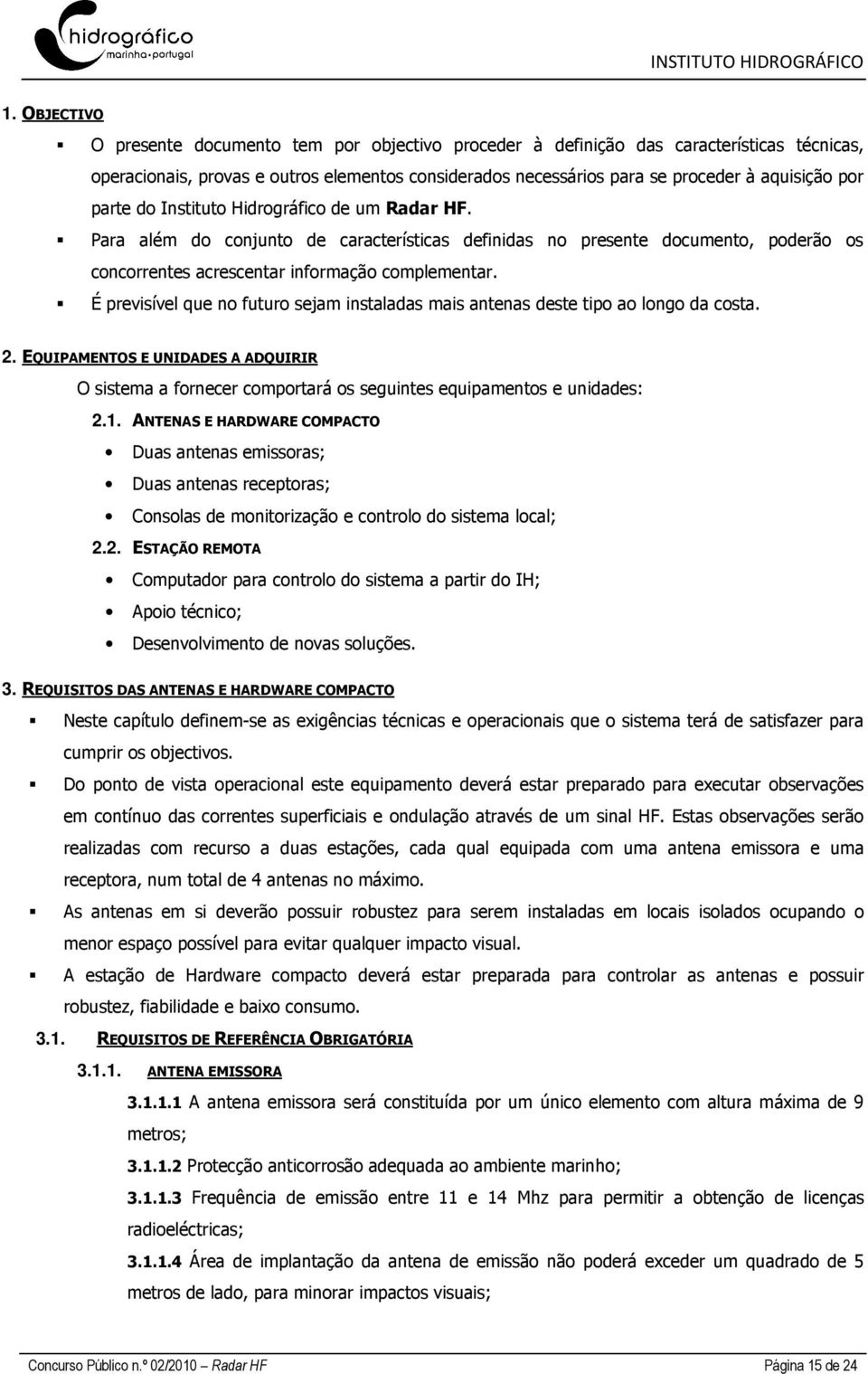 É previsível que no futuro sejam instaladas mais antenas deste tipo ao longo da costa. 2. EQUIPAMENTOS E UNIDADES A ADQUIRIR O sistema a fornecer comportará os seguintes equipamentos e unidades: 2.1.