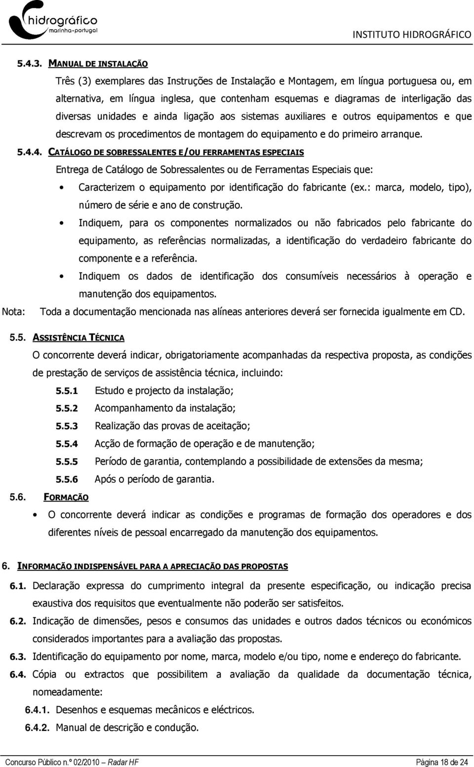 diversas unidades e ainda ligação aos sistemas auxiliares e outros equipamentos e que descrevam os procedimentos de montagem do equipamento e do primeiro arranque. 5.4.