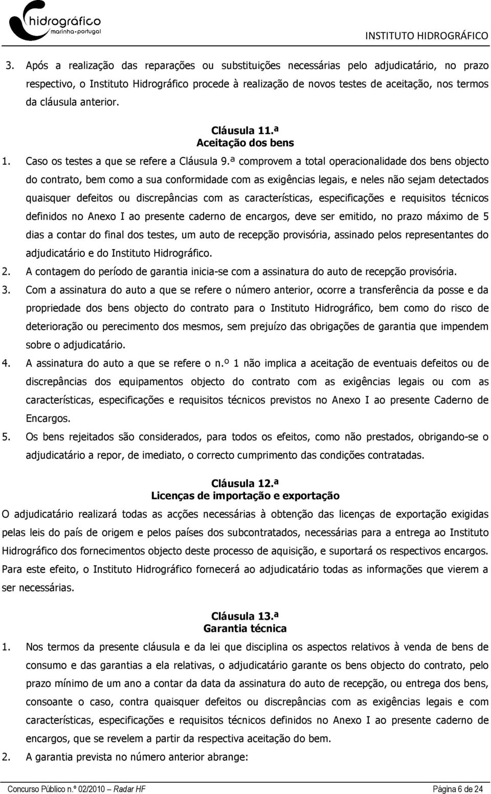 ª comprovem a total operacionalidade dos bens objecto do contrato, bem como a sua conformidade com as exigências legais, e neles não sejam detectados quaisquer defeitos ou discrepâncias com as