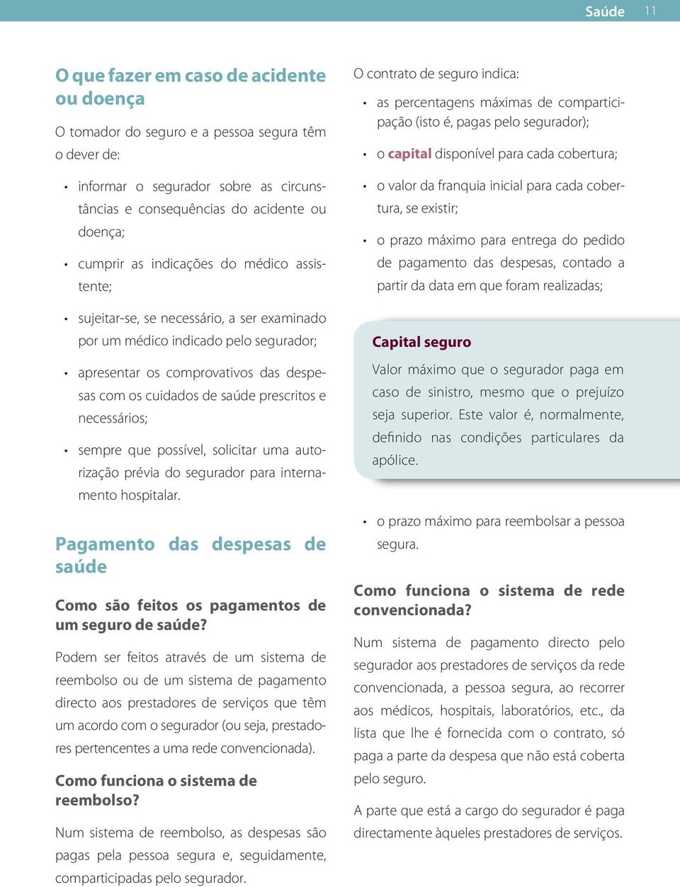 necessários; sempre que possível, solicitar uma autorização prévia do segurador para internamento hospitalar. Pagamento das despesas de saúde Como são feitos os pagamentos de um seguro de saúde?