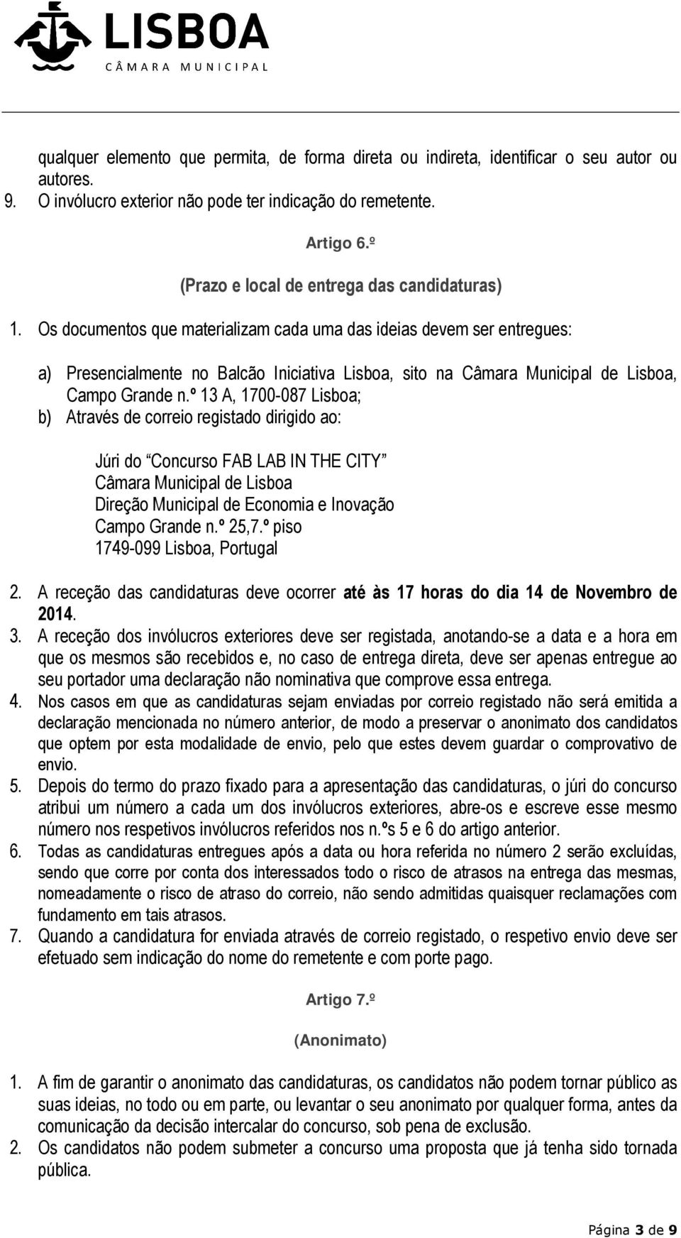 Os documentos que materializam cada uma das ideias devem ser entregues: a) Presencialmente no Balcão Iniciativa Lisboa, sito na Câmara Municipal de Lisboa, Campo Grande n.