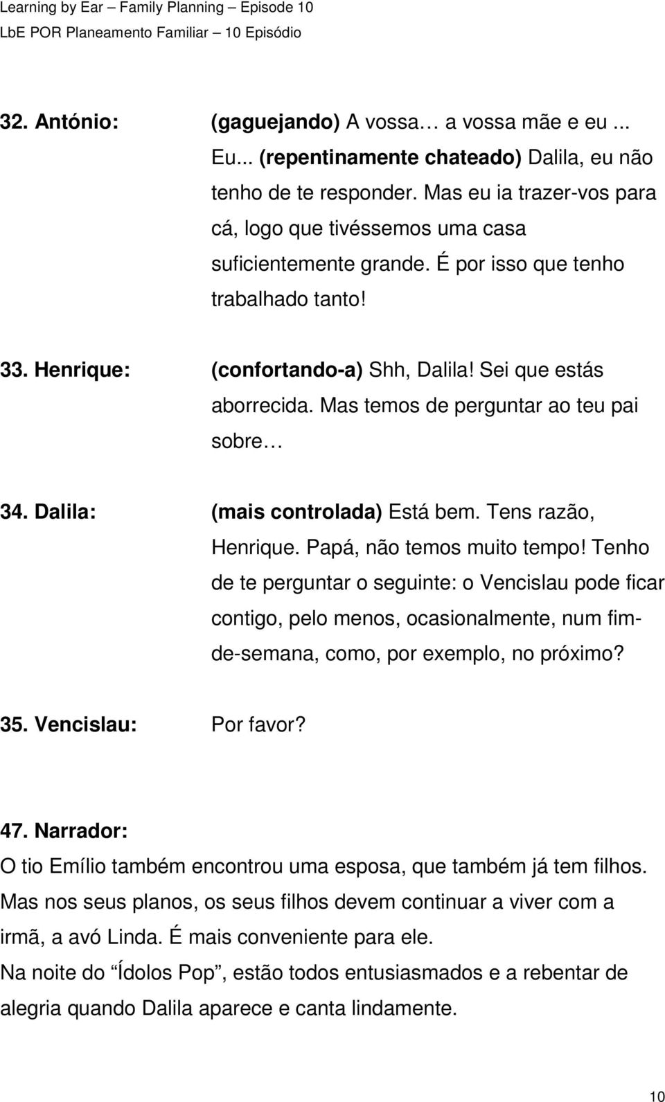 Mas temos de perguntar ao teu pai sobre 34. Dalila: (mais controlada) Está bem. Tens razão, Henrique. Papá, não temos muito tempo!