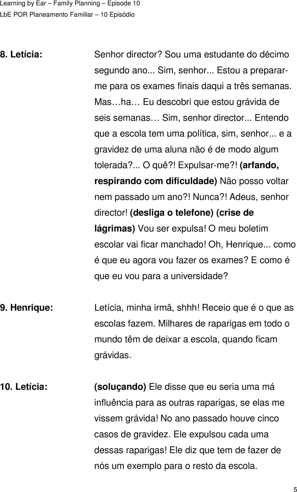 ! Expulsar-me?! (arfando, respirando com dificuldade) Não posso voltar nem passado um ano?! Nunca?! Adeus, senhor director! (desliga o telefone) (crise de lágrimas) Vou ser expulsa!