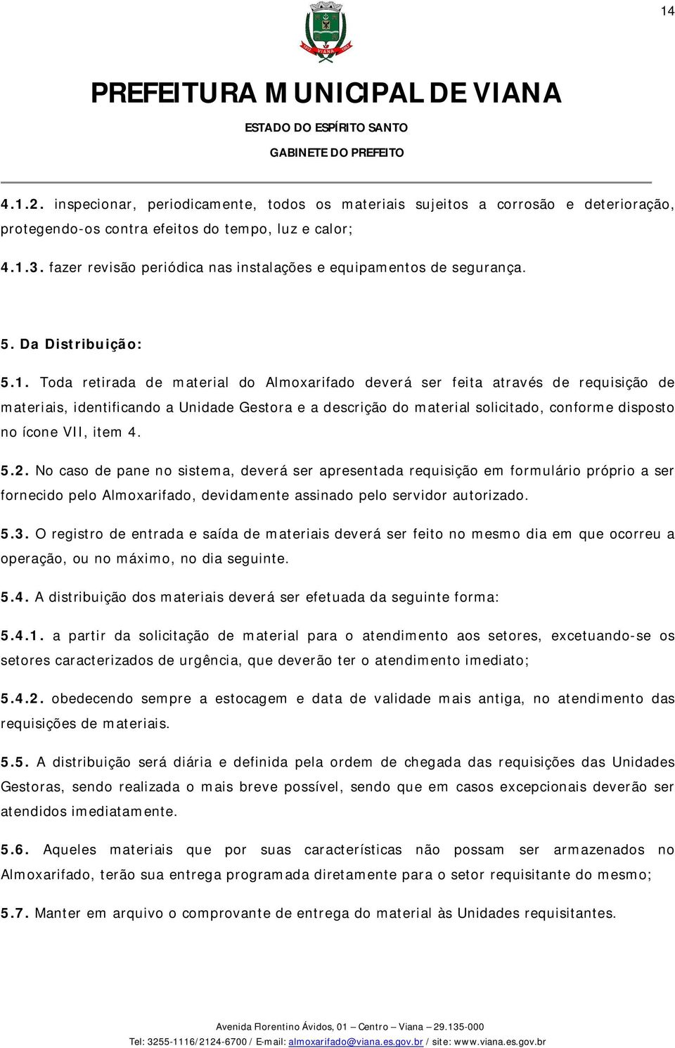 Toda retirada de material do Almoxarifado deverá ser feita através de requisição de materiais, identificando a Unidade Gestora e a descrição do material solicitado, conforme disposto no ícone VII,