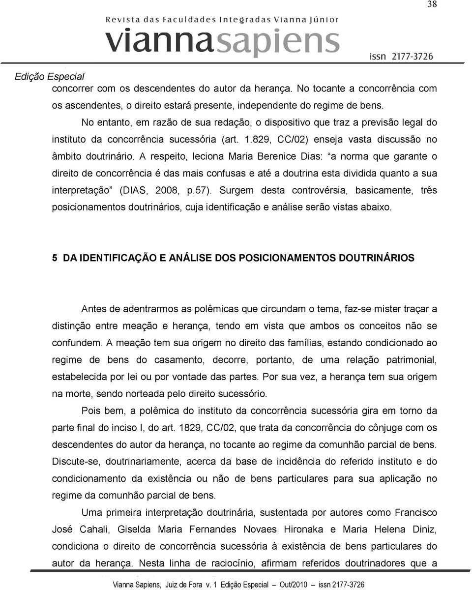 A respeito, leciona Maria Berenice Dias: a norma que garante o direito de concorrência é das mais confusas e até a doutrina esta dividida quanto a sua interpretação (DIAS, 2008, p.57).